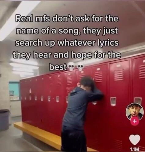 Real mfs don't ask for the name of a song, they just search up whatever lyrics they hear and hope for the best 💀💀