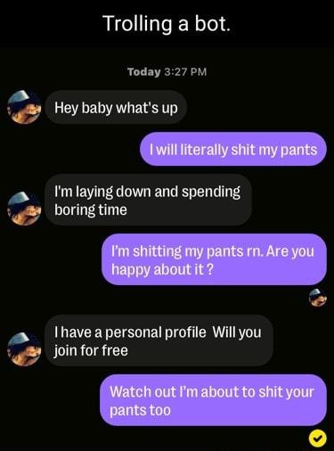 Trolling a bot Today 327 PM 6 Hey baby whats up P Im laying down and spending 6 boring time Ql I have a personal profile Will you join for free