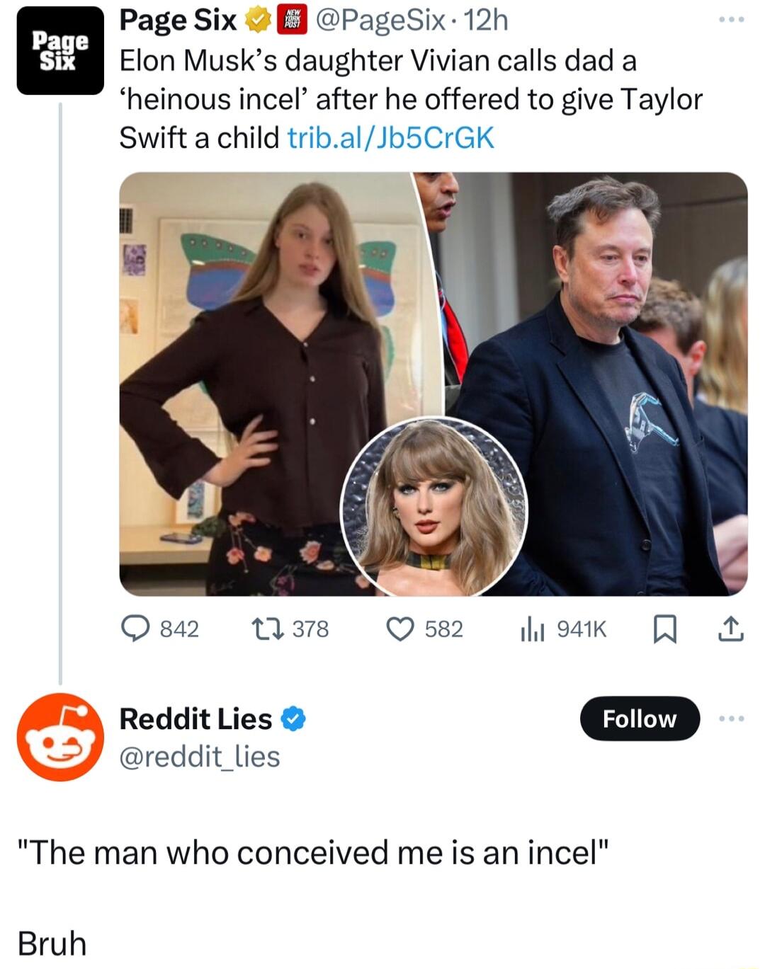 Page Six PageSix 12h Elon Musks daughter Vivian calls dad a heinous incel after he offered to give Taylor Swift a child tribalJb5CrGK Qs nVas Q582 sk RedditLies reddit lies The man who conceived me is an incel Bruh