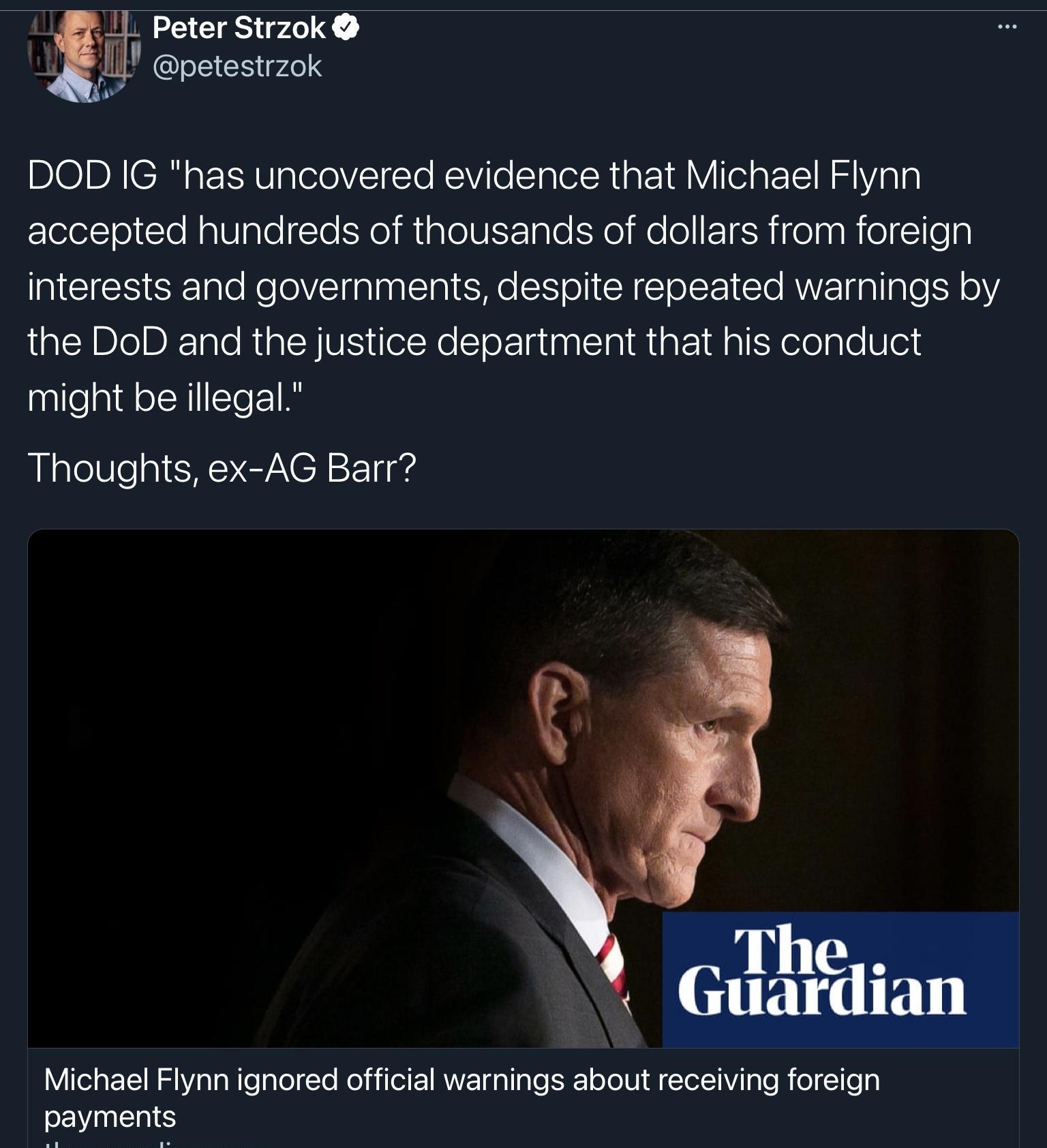 1 Peter Strzok i I petestrzok DOD IG has uncovered evidence that Michael Flynn accepted hundreds of thousands of dollars from foreign GCIESERple RelolVElgalaalT IS e T ol R ST o 1 Clo AWV dpllgleS Y the DoD and the justice department that his conduct might be illegal Rlgle0le g CSENCTNCHY 11 ol The Guardian Vo1a YW o e Wle o Yo Mol i I 1 RYZ pl g e S o olW i Tet1Vil g le R ol 1e g payments