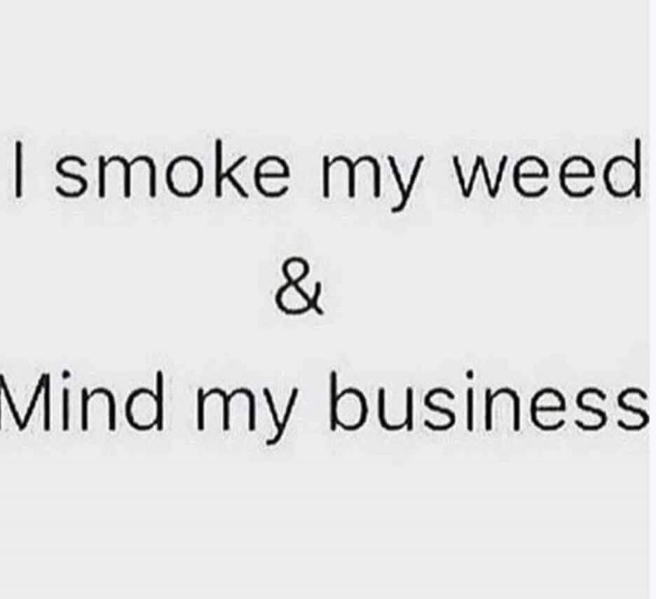 I smoke my weed & Mind my business