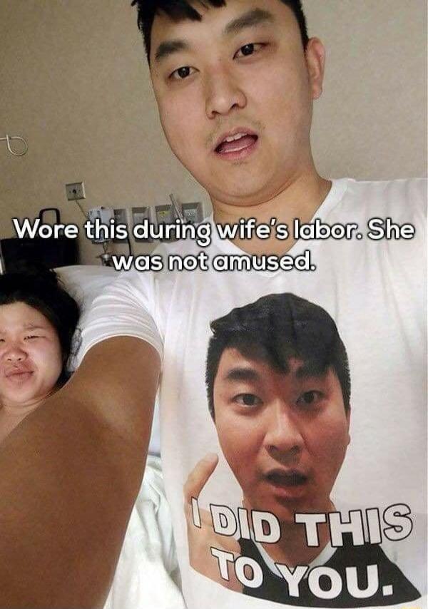 Wore this during wife's labor. She was not amused. I DID THIS TO YOU.