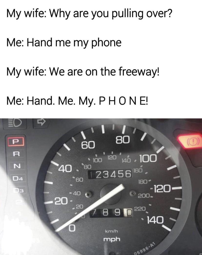 My wife Why are you pulling over Me Hand me my phone My wife We are on the freeway Me Hand Me My PHO N E
