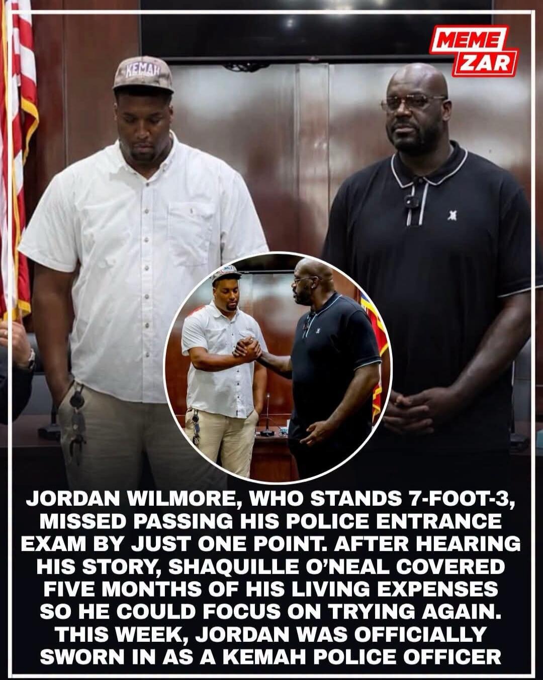 MEME ZAR. KEMAH. Jordan Wilmore, who stands 7-foot-3, missed passing his police entrance exam by just one point. After hearing his story, Shaquille O'Neal covered five months of his living expenses so he could focus on trying again. This week, Jordan was officially sworn in as a Kemah police officer.