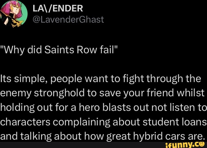 WA 2053 VLR e ERYS Why did Saints Row fail Its simple people want to fight through the enemy stronghold to save your friend whilst holding out for a hero blasts out not listen to characters complaining about student loans and talking about how great hybrid cars are SEeUNNYCO