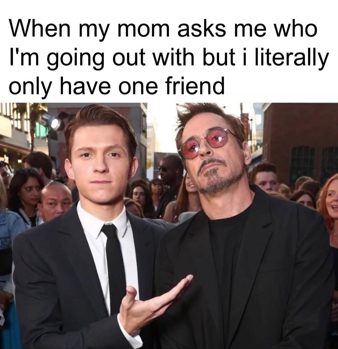 When my mom asks me who I'm going out with but I literally only have one friend
