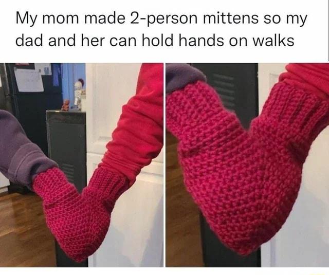 My mom made 2 person mittens so my dad and her can hold hands on walks