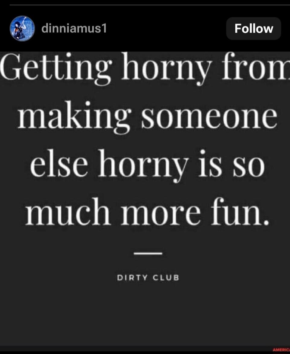 Getting horny from making someone else horny is so much more fun. DIRTY CLUB