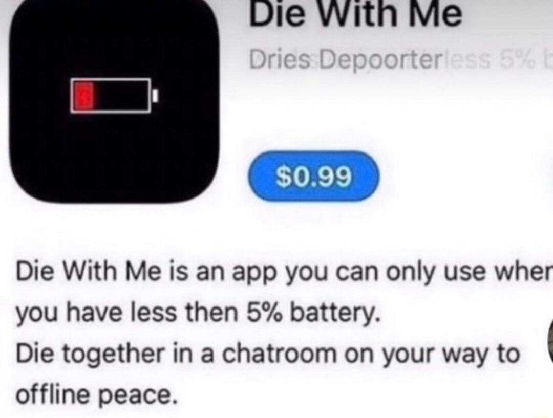 Die With Me Die With Me is an app you can only use wher you have less then 5 battery Die together in a chatroom on your way to offline peace