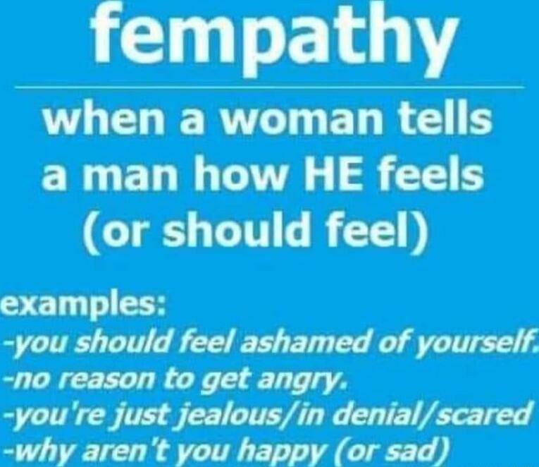 fempathy LELWERTCIGELRGS ERLELIL TG R EES CIg CIN R no reason to get angry youre just jealousin denialscared why arent you happy or sad