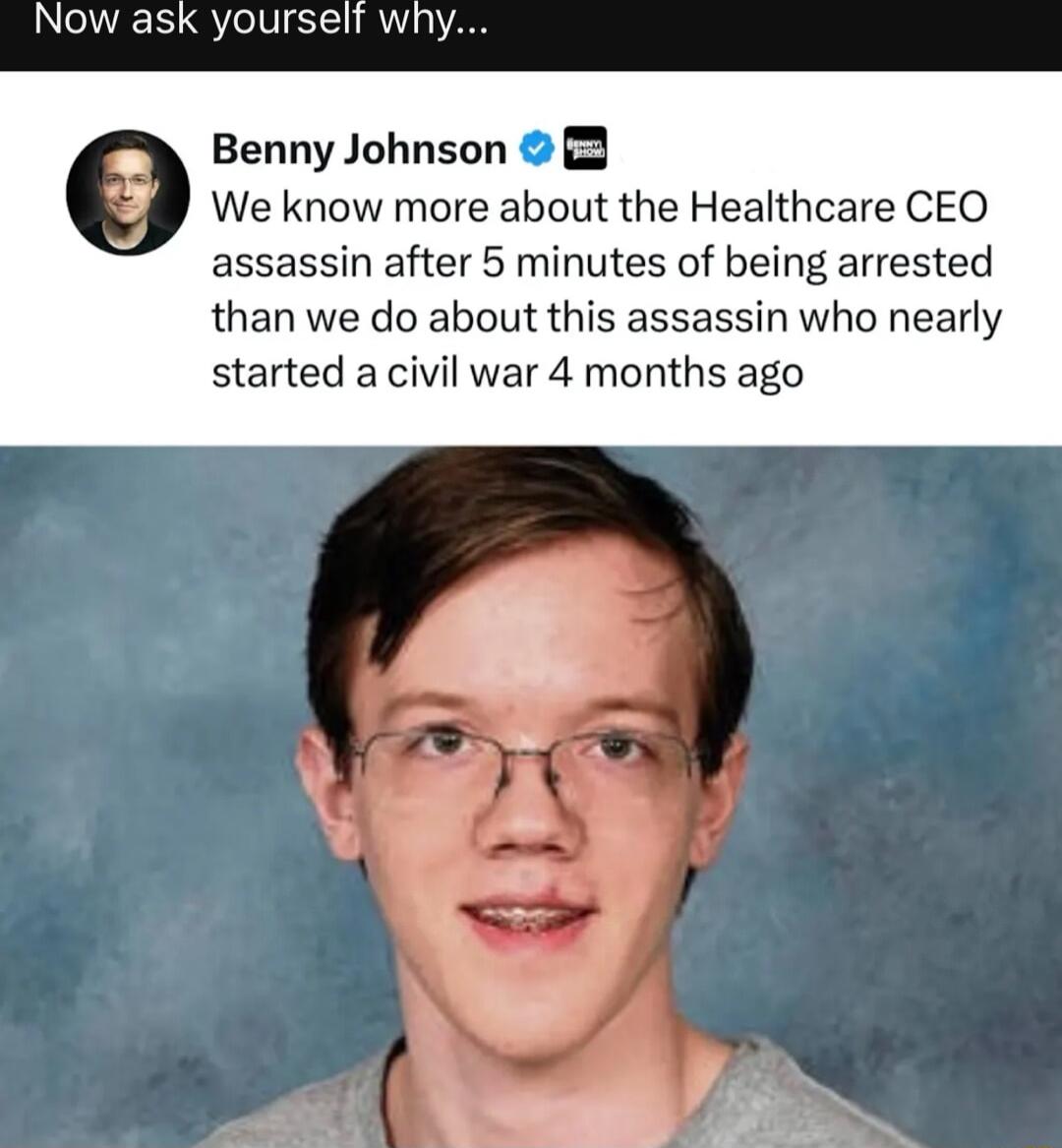 Now ask yourself why Benny Johnson We know more about the Healthcare CEO assassin after 5 minutes of being arrested than we do about this assassin who nearly started a civil war 4 months ago
