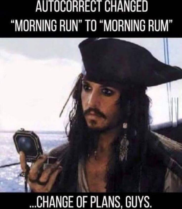 AUTOCORREGT CHANGED MORNING RUN TO MORNING RUM CHANGE OF PLANS GUYS