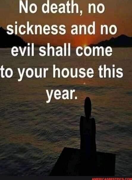 No death, no sickness and no evil shall come to your house this year.