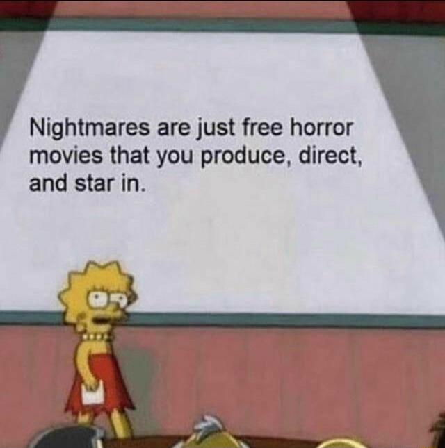 Nightmares are just free horror movies that you produce direct and star in