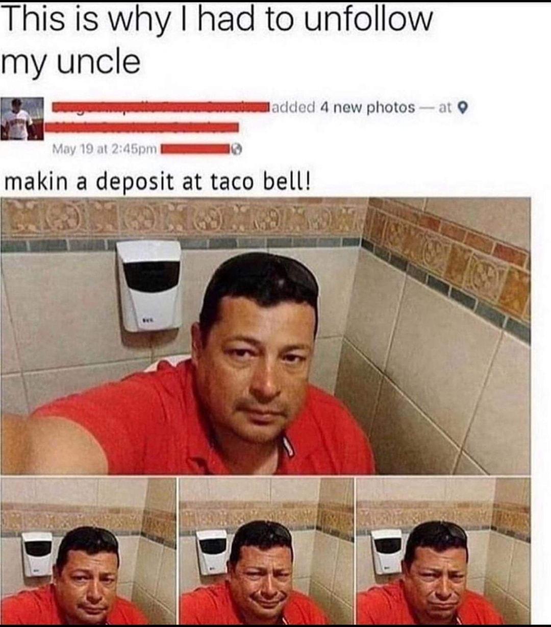 This is why had to unfollow my uncle _ DU o 4 new photos at 1 245pm I makin a deposit at taco bell
