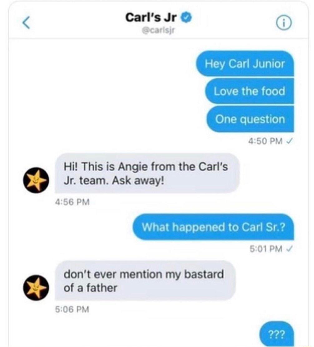 CarlsJr carisjr 450 PM v Hi This is Angie from the Carls Jr team Ask away 456 PM 501PM v of a father 506 PM dont ever mention my bastard