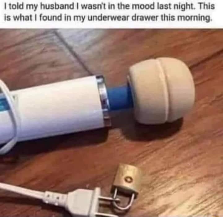 told my husband wasnt in the mood last night This is what found in my underwear drawer this morning