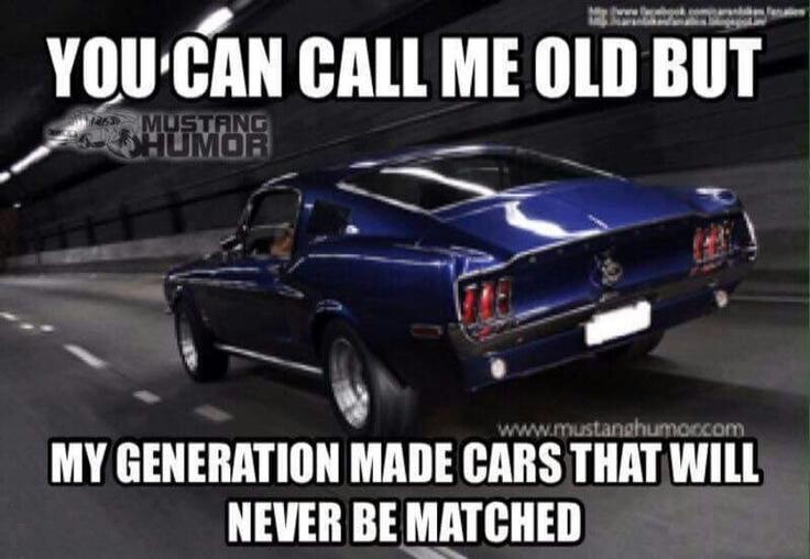 YOU CAN CALL ME OLD BUT MY GENERATION MADE CARS THAT WILL NEVER BE MATCHED