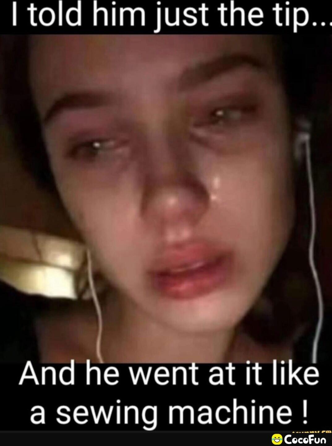 I told him just the tip... And he went at it like a sewing machine !