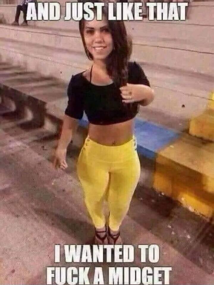 AND JUST LIKE THAT I WANTED TO FUCK A MIDGET