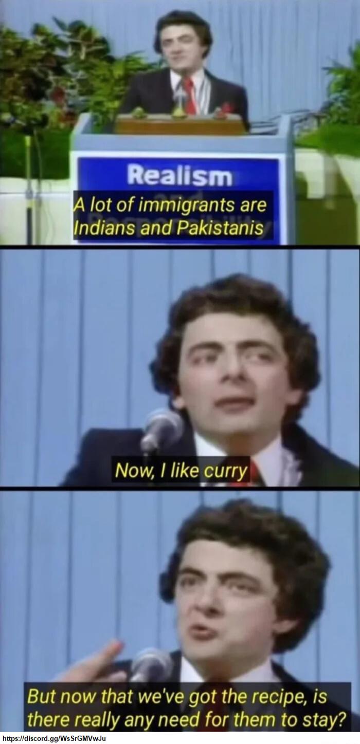 A lot of immigrants are ndians and Pakistanis Nol I like curry But now that weve got the recipe is there really any need for them to stay