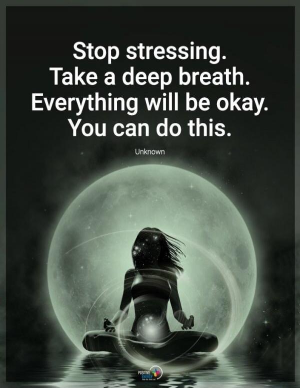 Stop stressing. Take a deep breath. Everything will be okay. You can do this. Unknown. Positive Energy.