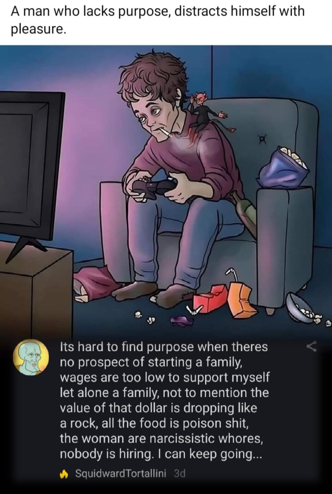 A g LEET RGCR LNV ECR T IR G T no prospect of starting a family wages are too low to support myself CE TR ET AR NN EOTT R Y value of that dollar is dropping like arock all the food is poison shit the woman are narcissistic whores nobody is hiring can keep going SquidwardTortallini