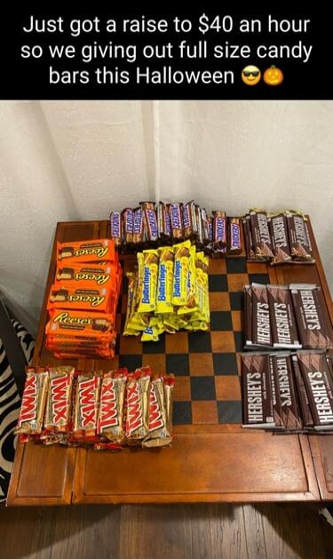 Just got a raise to 40 an hour so we giving out full size candy bars this Halloween