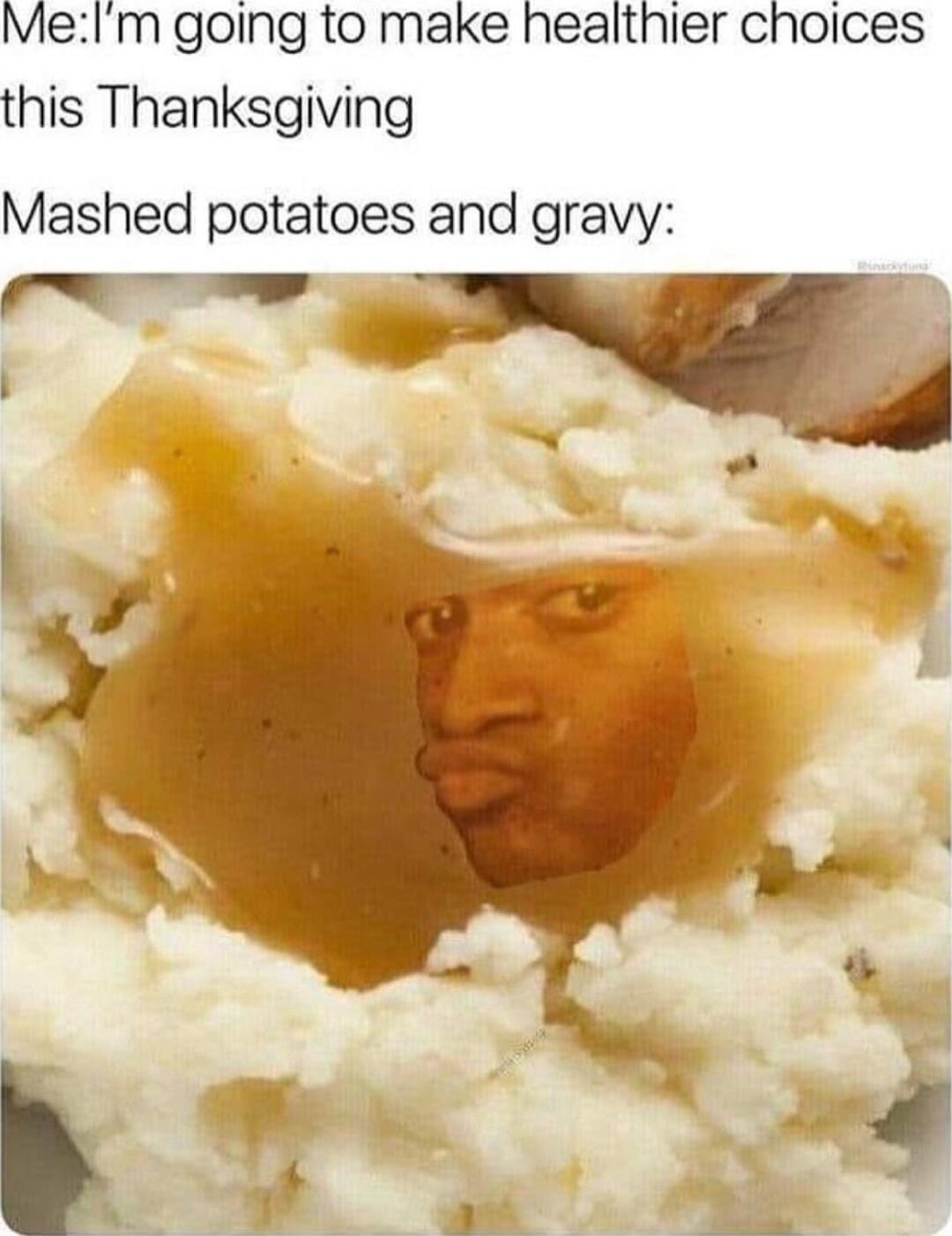 MeIm going to make healthier choices this Thanksgiving Mashed potatoes and gravy