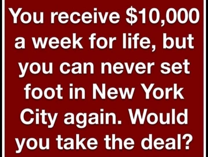 You receive $10,000 a week for life, but you can never set foot in New York City again. Would you take the deal?