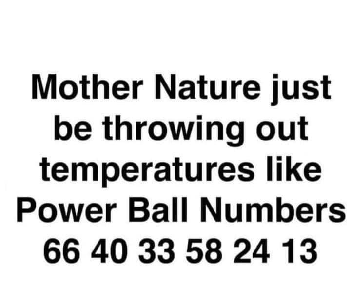 Mother Nature just be throwing out temperatures like Power Ball Numbers 66 40 3358 24 13
