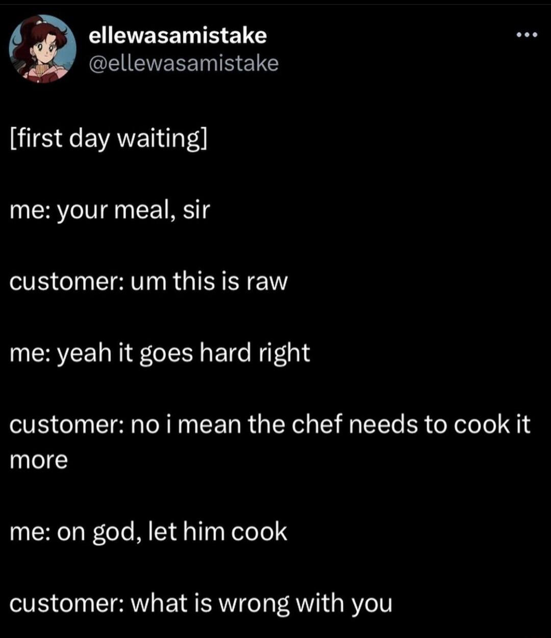 g EIVEEET T 2115 2 eRIENELE R ELES first day waiting me your meal sir customer um this is raw UERCELNE CENLEI RGN customer no i mean the chef needs to cook it more me on god let him cook customer what is wrong with you