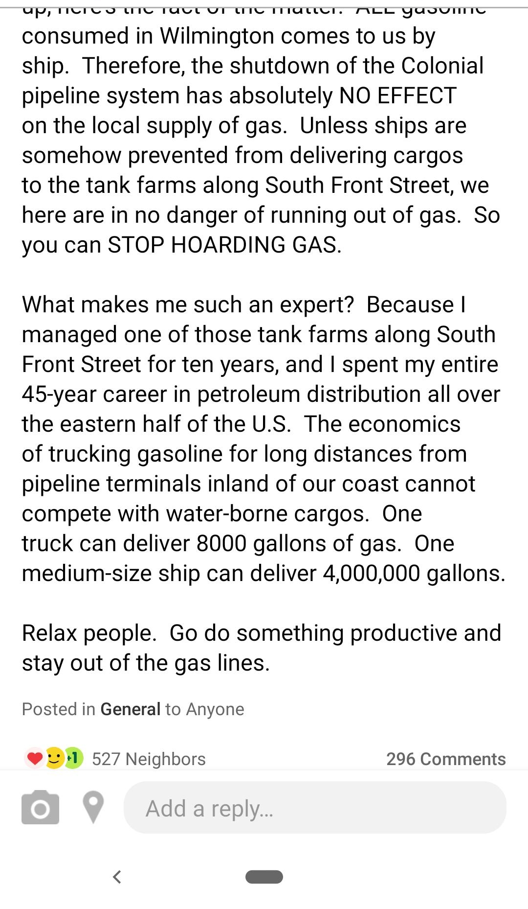 U TICTC O UIC TUU U UT Ui TIIaucr Mee yuouiinne consumed in Wilmington comes to us by ship Therefore the shutdown of the Colonial pipeline system has absolutely NO EFFECT on the local supply of gas Unless ships are somehow prevented from delivering cargos to the tank farms along South Front Street we here are in no danger of running out of gas So you can STOP HOARDING GAS What makes me such an exp