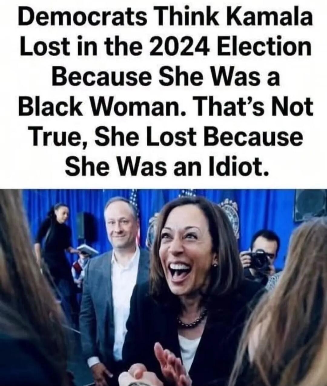 Democrats Think Kamala Lost in the 2024 Election Because She Was a Black Woman. That's Not True, She Lost Because She Was an Idiot.