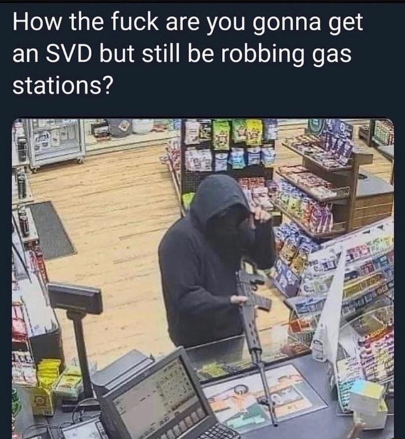 How the fuck are you gonna get an SVD but still be robbing gas stations