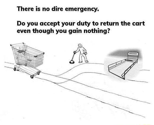 There is no dire emergency Do you accept your duty to return the cart even though you gain nothing