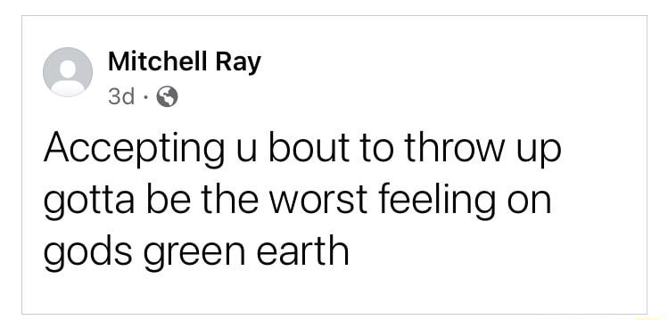 Mitchell Ray 3d Accepting u bout to throw up gotta be the worst feeling on gods green earth