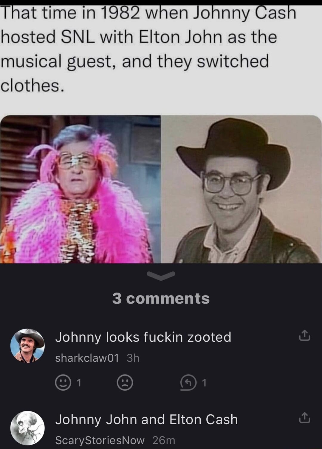 i XXSquidz420Xx subscribe when Johnny Cash hosted SNL with Elton John as the musical guest and they switched clothes 3 comments BLL ATl ER Ve T Lolel Lo sharkclaw01 Q Johnny John and Elton Cash ScaryStoriesNow 26T