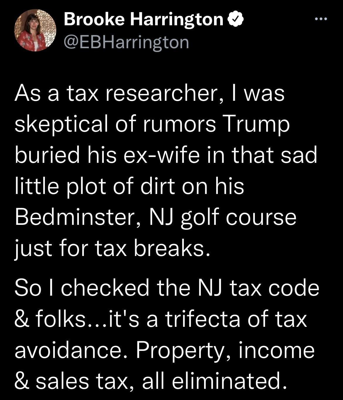 Brooke Harrington EBHarrington As a tax researcher was skeptical of rumors Trump buried his ex wife in that sad little plot of dirt on his Bedminster NJ golf course just for tax breaks So checked the NJ tax code folksits a trifecta of tax EWVelo ETalel RN ool o lTq s VAR o Tetel oy sales tax all eliminated