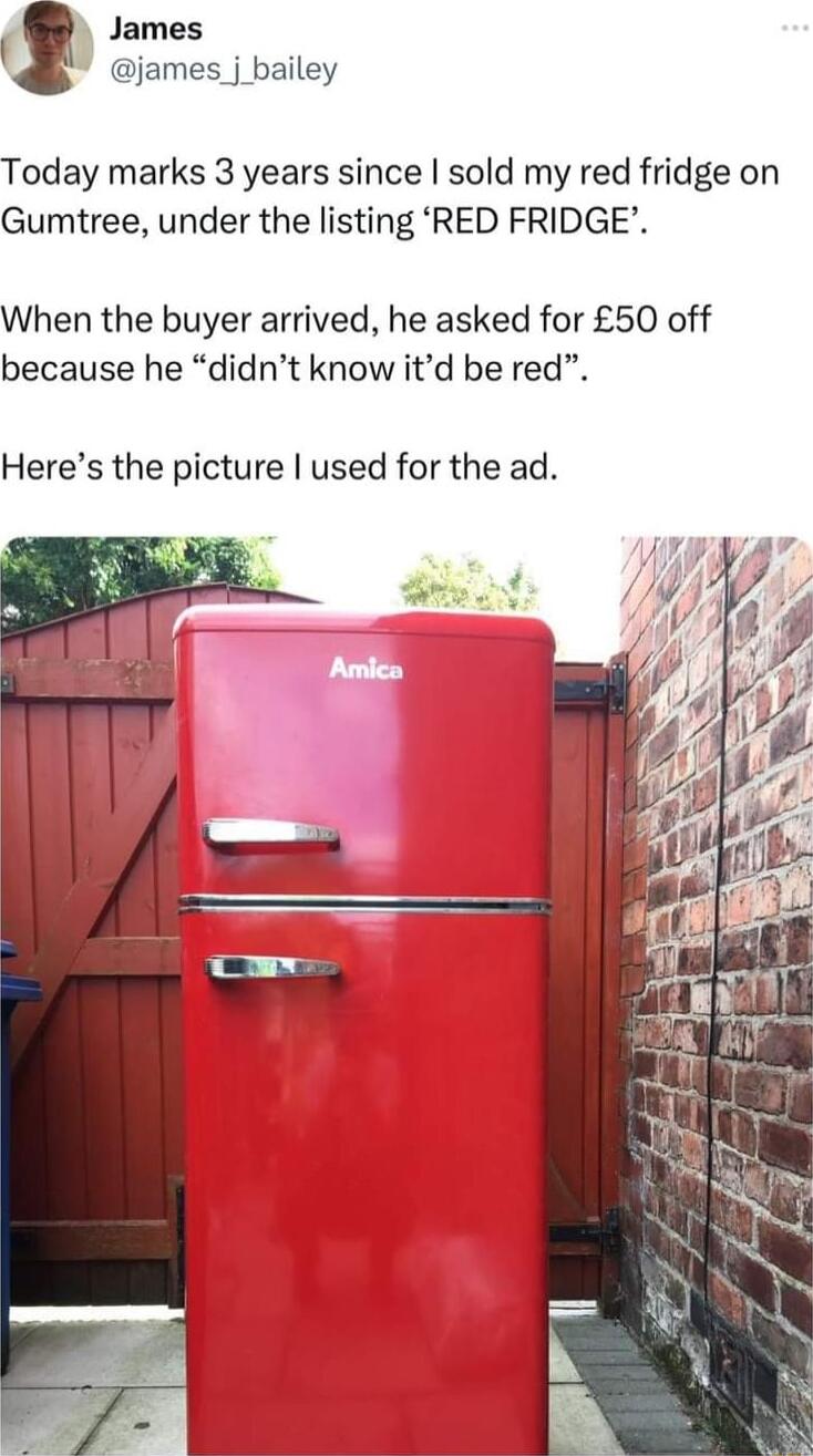 James james j bailey Today marks 3 years since sold my red fridge on Gumtree under the listing RED FRIDGE When the buyer arrived he asked for 50 off because he didnt know itd be red Heres the picture used for the ad