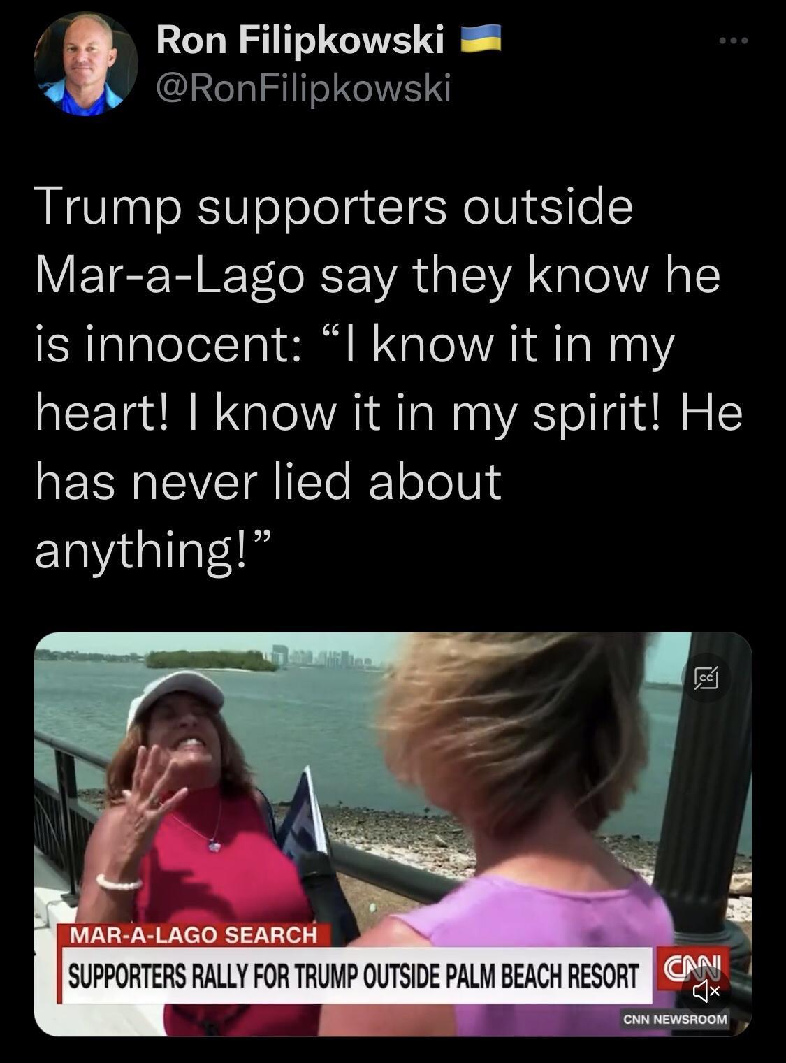 Ron Filipkowski RonFilipkowski Trump supporters outside Mar a Lago say they know he is innocent I know it in my heart know it in my spirit He REEREVETGIET R oleli o anything b MAR A LAGO SEARCH SUPPORTERS RALLY FOR TRUMP OUTSIDE PALM BEACH RESORT