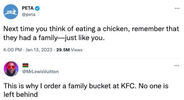 PETAD peta Next time you think of eating a chicken remember that they had a familyjust like you 400PM Jan 13 2023 205M Views MrLewisuitton This is why order a family bucket at KFC No one is left behind