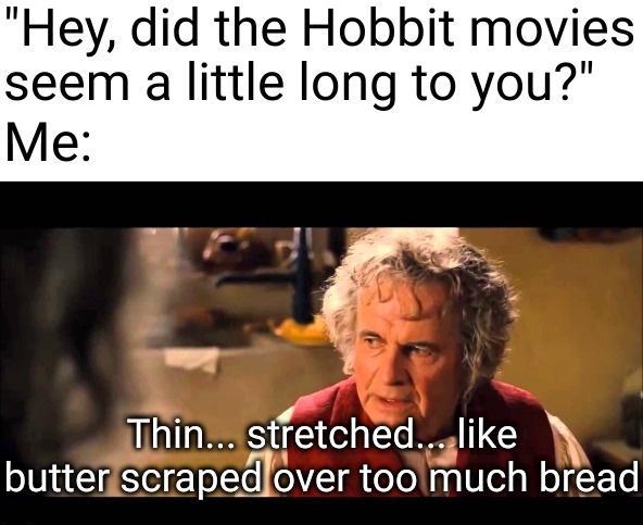 Hey did the Hobbit movies seem a little long to you Me alfaks stretched Jlike butten scrape_Jover toomuch bread