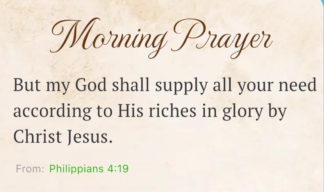 Morning Prayer But my God shall supply all your need according to His riches in glory by Christ Jesus. From: Philippians 4:19