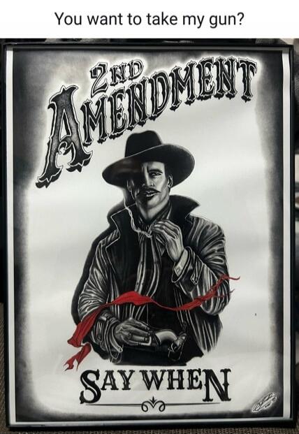 You want to take my gun? 2nd Amendment SAY WHEN