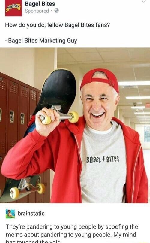 J Bagel Bites Eg_v e How do you do fellow Bagel Bites fans Bagel Bites Marketing Guy 3 brainstatic Theyre pandering to young people by spoofing the meme about pandering to young people My mind e B O Y