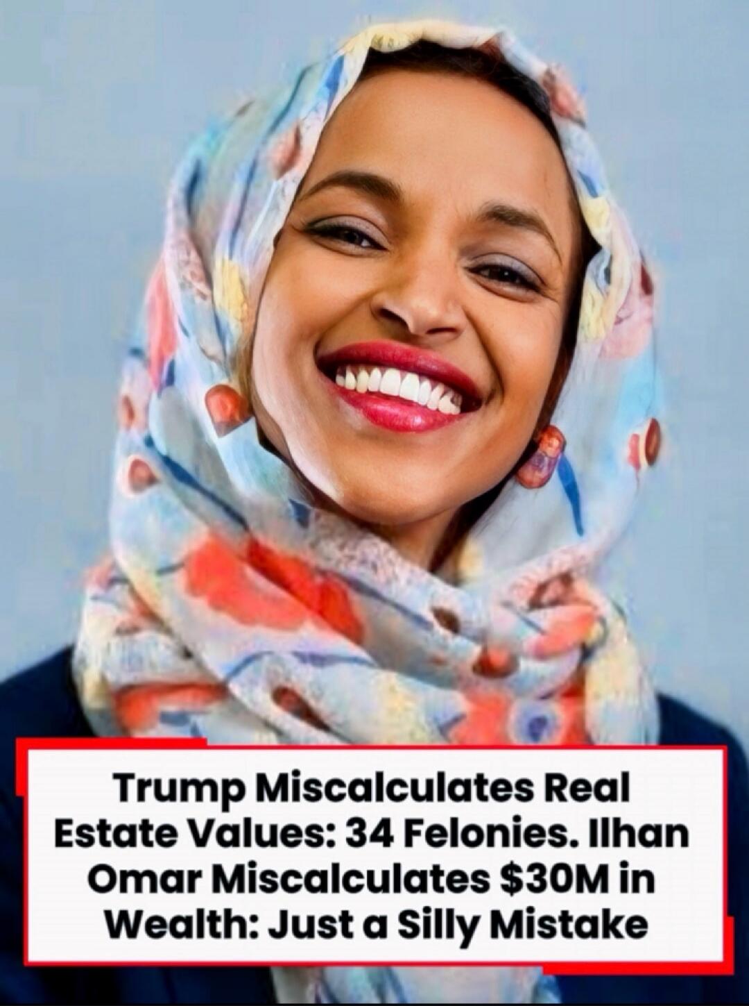 Trump Miscalculates Real Estate Values: 34 Felonies. Ilhan Omar Miscalculates $30M in Wealth: Just a Silly Mistake