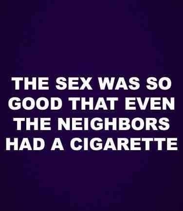 THE SEX WAS SO cloloo iy y VY AT THE NEIGHBORS HAD A CIGARETTE