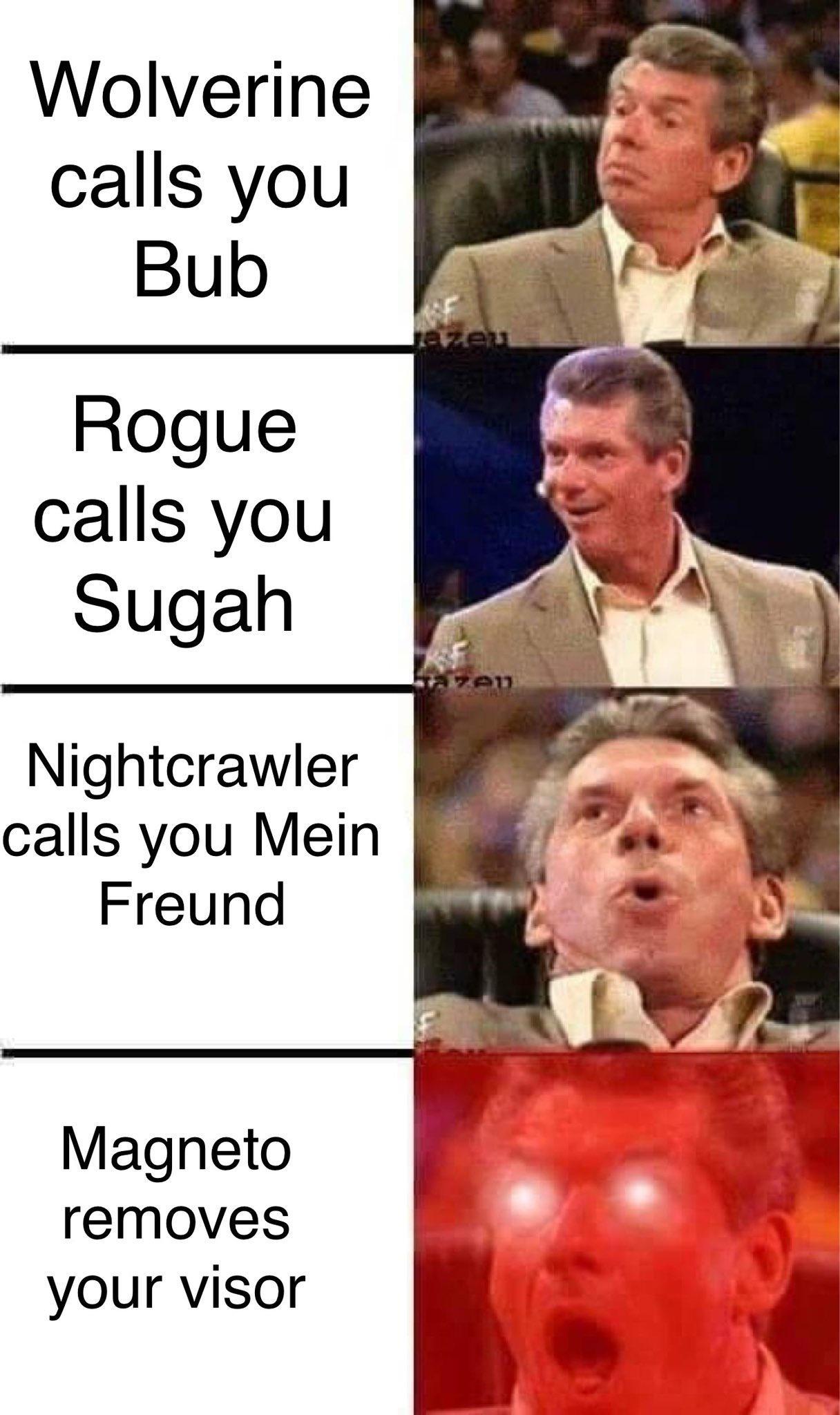 Wolverine calls you Bub Rogue calls you Sugah Nightcrawler calls you Mein Freund Magneto removes your visor