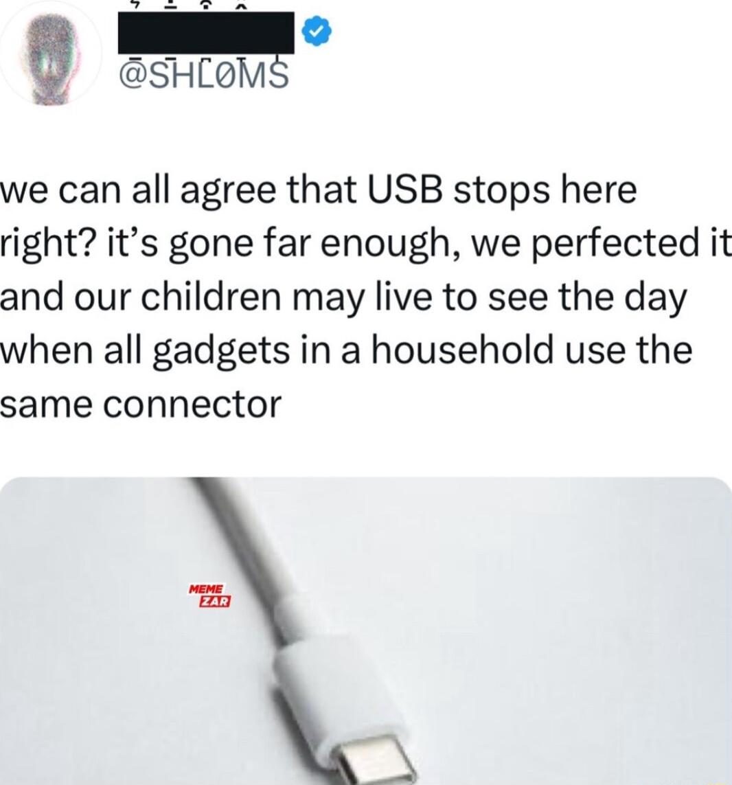 g T we can all agree that USB stops here right its gone far enough we perfected it and our children may live to see the day when all gadgets in a household use the same connector